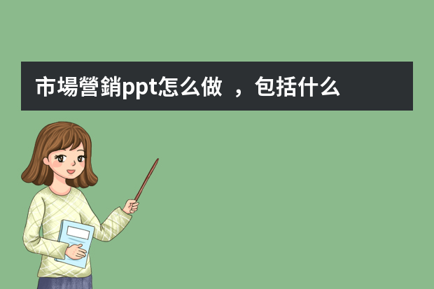 市場營銷ppt怎么做，包括什么？